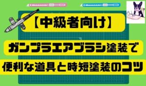 【中級者向け】ガンプラエアブラシ塗装で便利な道具と時短塗装のコツ