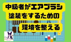 中級者がエアブラシ塗装をするための環境を整える