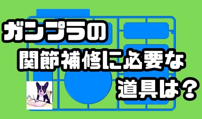 ガンプラの関節補修に必要な道具は？