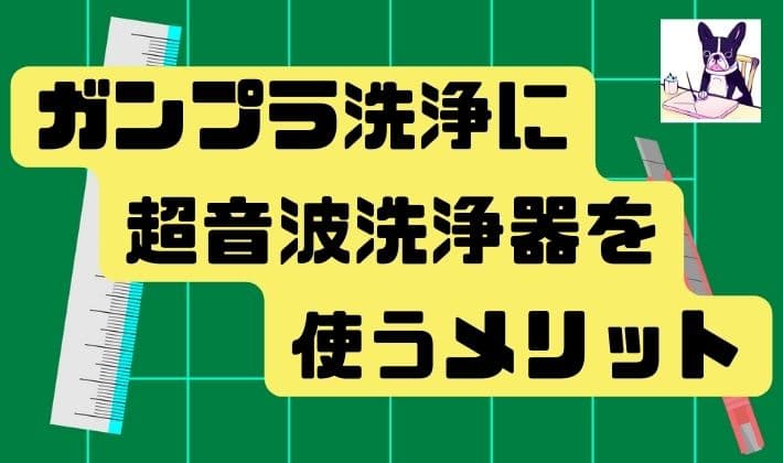 ガンプラ洗浄に超音波洗浄器を使うメリット